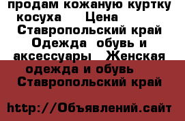 продам кожаную куртку (косуха)  › Цена ­ 1 500 - Ставропольский край Одежда, обувь и аксессуары » Женская одежда и обувь   . Ставропольский край
